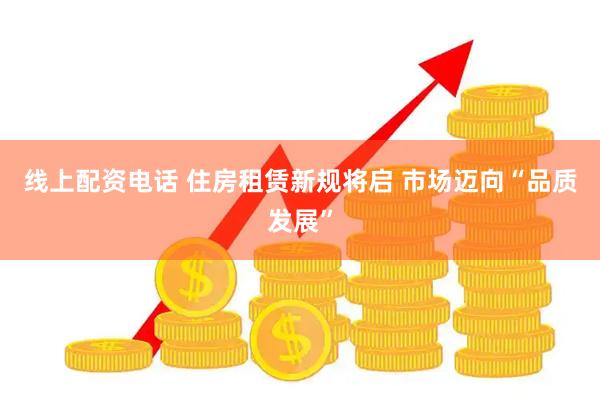 线上配资电话 住房租赁新规将启 市场迈向“品质发展”
