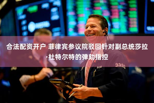 合法配资开户 菲律宾参议院驳回针对副总统莎拉·杜特尔特的弹劾指控