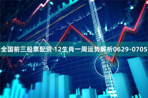 全国前三股票配资 12生肖一周运势解析0629-0705